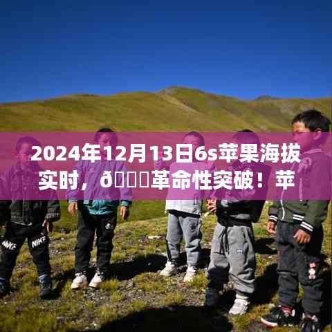 揭秘苹果新品智能6S实时海拔科技之旅,革命性突破于2024年12月13日来临