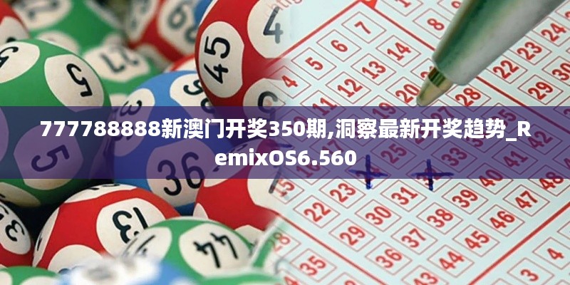 777788888新澳门开奖350期,洞察最新开奖趋势_RemixOS6.560