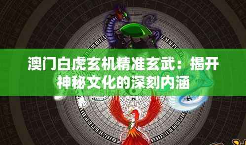 澳门白虎玄机精准玄武:揭开神秘文化的深刻内涵