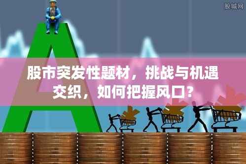 股市突发性题材,挑战与机遇交织,如何把握风口?