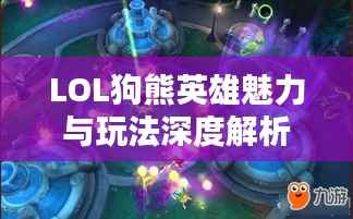 LOL狗熊英雄魅力与玩法深度解析专题