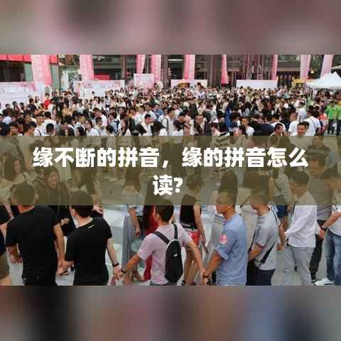 缘不断的拼音,缘的拼音怎么读?