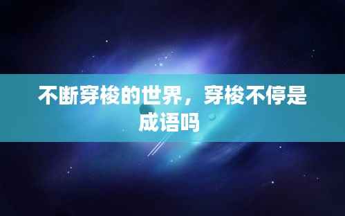 不断穿梭的世界,穿梭不停是成语吗