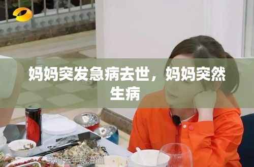 妈妈突发急病去世,妈妈突然生病