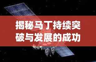 揭秘马丁持续突破与发展的成功之路,探索不断进步之路!