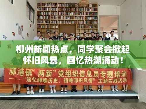 柳州新闻热点,同学聚会掀起怀旧风暴,回忆热潮涌动!