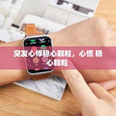 突发心悸稳心颗粒,心慌 稳心颗粒