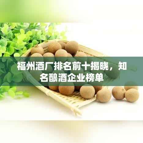福州酒厂排名前十揭晓,知名酿酒企业榜单