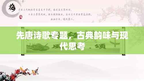 先唐诗歌专题,古典韵味与现代思考