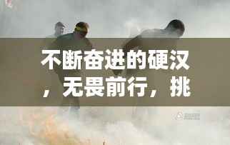 不断奋进的硬汉,无畏前行,挑战极限!