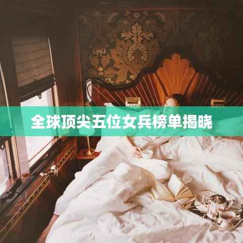 全球顶尖五位女兵榜单揭晓