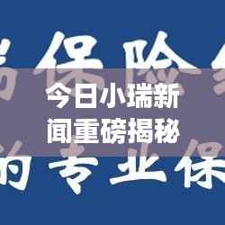 今日小瑞新闻重磅揭秘,最新消息视频独家呈现!