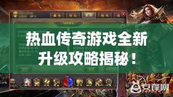 热血传奇游戏全新升级攻略揭秘!