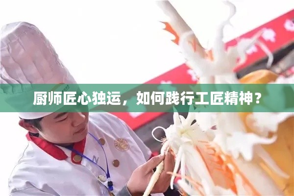 厨师匠心独运,如何践行工匠精神?