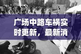 广场中路车祸实时更新,最新消息与现场情况速递