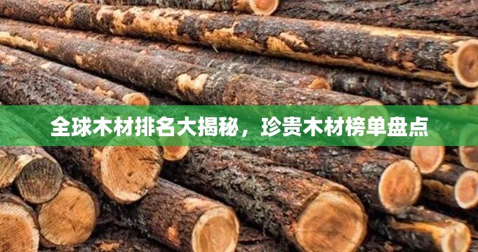 全球木材排名大揭秘,珍贵木材榜单盘点