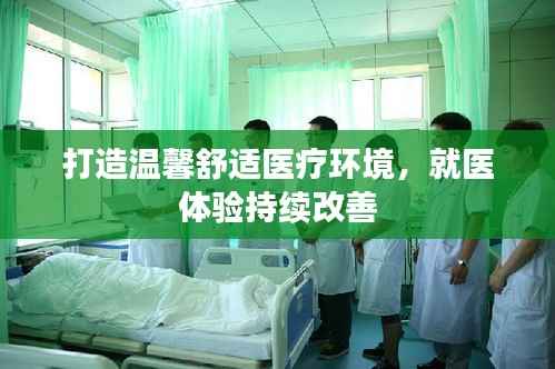 打造温馨舒适医疗环境,就医体验持续改善