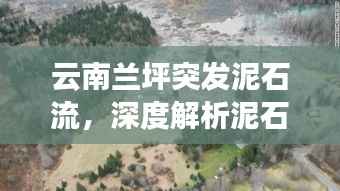 云南兰坪突发泥石流,深度解析泥石流成因
