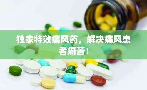 独家特效痛风药,解决痛风患者痛苦!