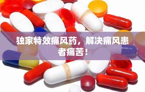 独家特效痛风药,解决痛风患者痛苦!