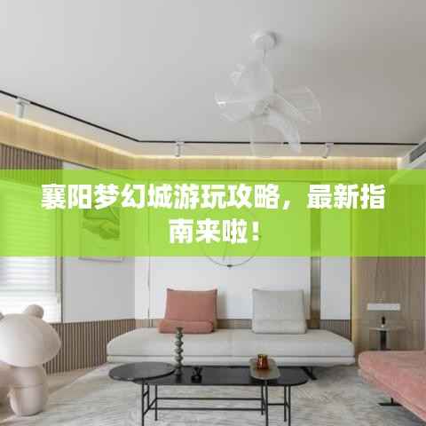 襄阳梦幻城游玩攻略,最新指南来啦!