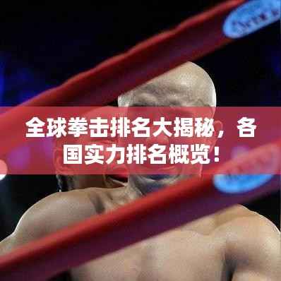 全球拳击排名大揭秘,各国实力排名概览!