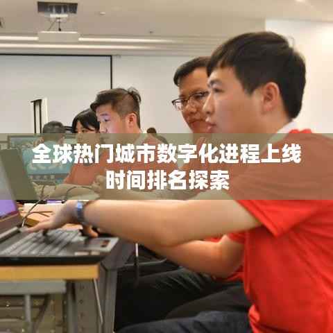 全球热门城市数字化进程上线时间排名探索