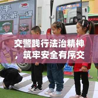 交警践行法治精神,筑牢安全有序交通防线