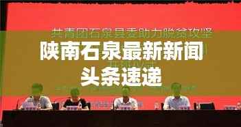 陕南石泉最新新闻头条速递