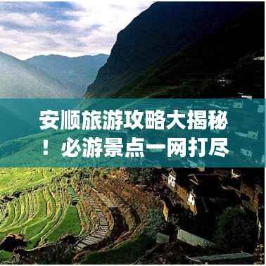 安顺旅游攻略大揭秘!必游景点一网打尽!