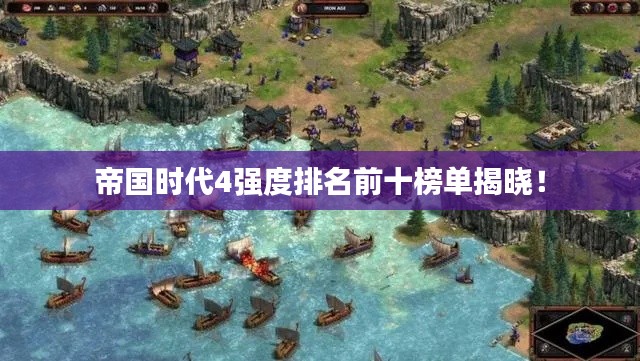帝国时代4强度排名前十榜单揭晓!